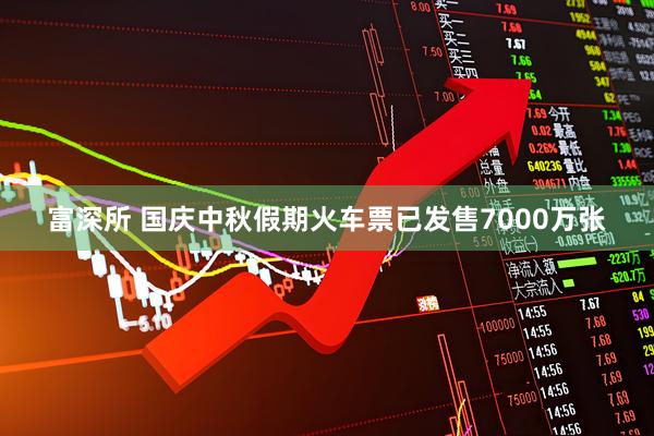 富深所 国庆中秋假期火车票已发售7000万张